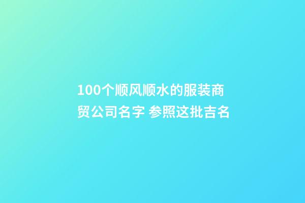 100个顺风顺水的服装商贸公司名字 参照这批吉名-第1张-公司起名-玄机派